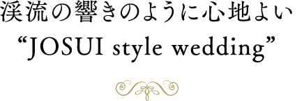 渓流の響きのように心地よい“JOSUI style wedding”