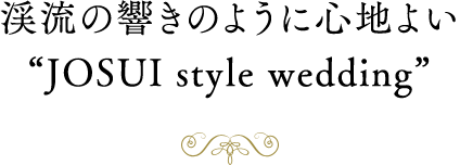 渓流の響きのように心地よい“JOSUI style wedding”