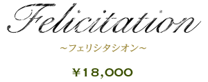 Felicitation ～フェリシタシオン～ ￥18,000
